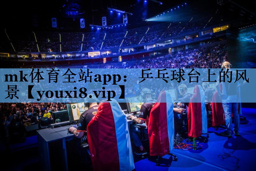 mk体育全站app：乒乓球台上的风景