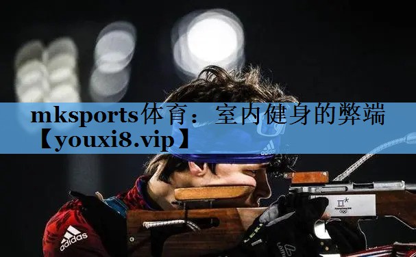 mksports体育：室内健身的弊端