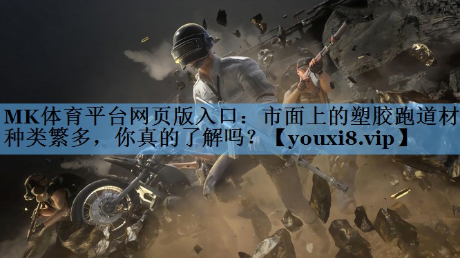 MK体育平台网页版入口：市面上的塑胶跑道材料种类繁多，你真的了解吗？