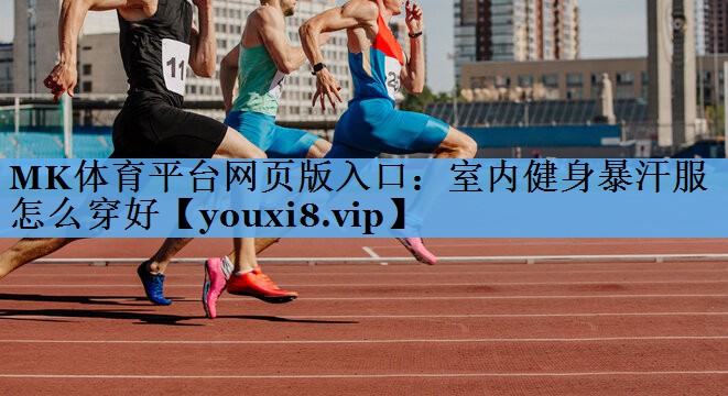MK体育平台网页版入口：室内健身暴汗服怎么穿好
