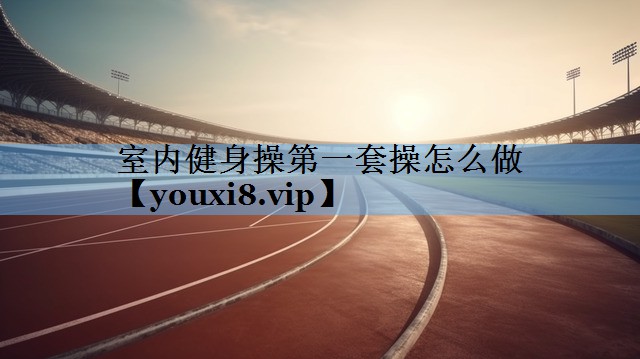 室内健身操第一套操怎么做