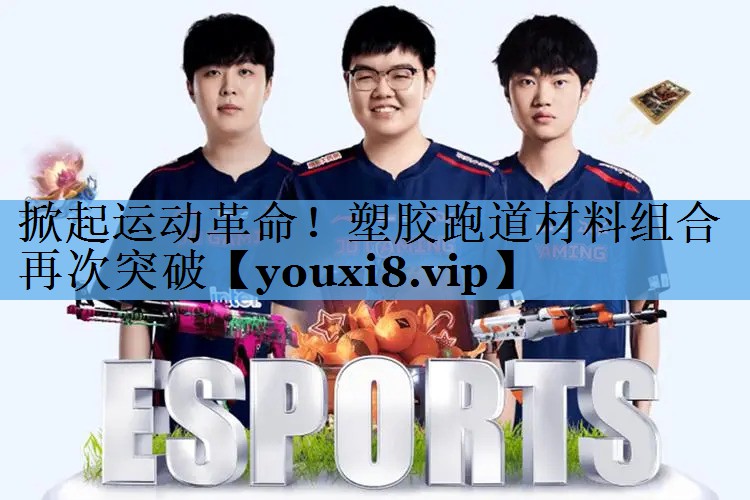 掀起运动革命！塑胶跑道材料组合再次突破