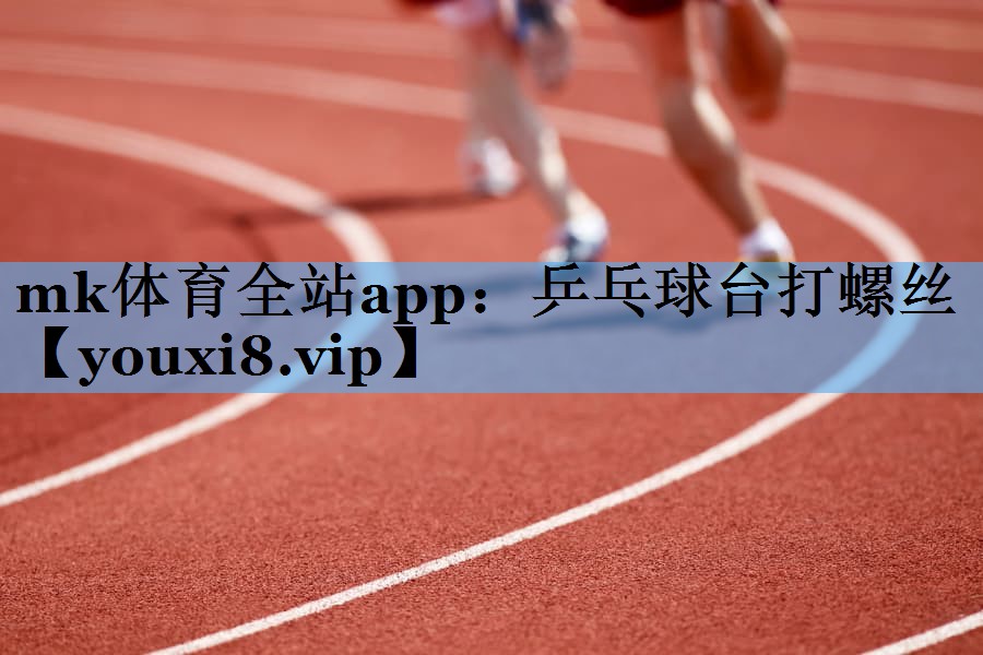 mk体育全站app：乒乓球台打螺丝