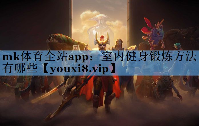 mk体育全站app：室内健身锻炼方法有哪些