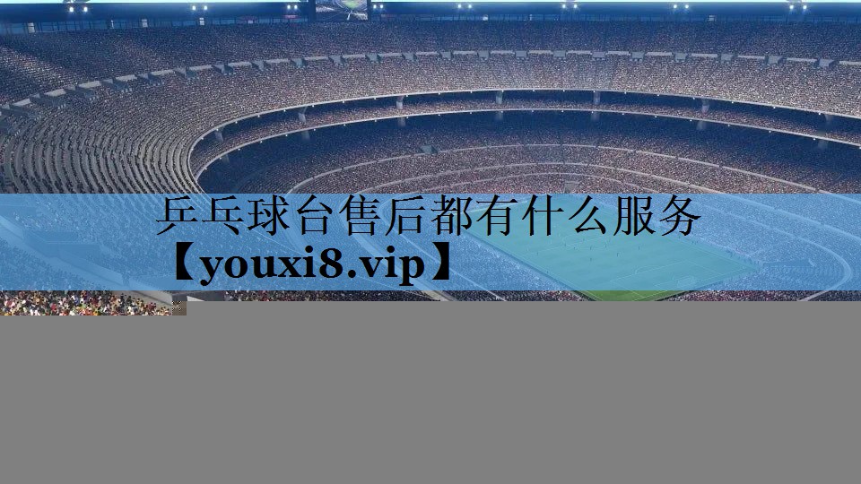 乒乓球台售后都有什么服务