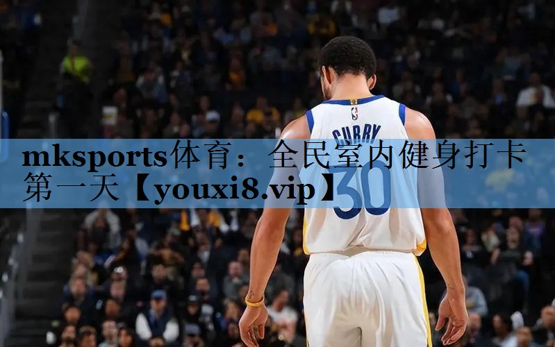 mksports体育：全民室内健身打卡第一天