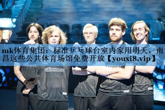 mk体育集团：标准乒乓球台室内家用明天，南昌这些公共体育场馆免费开放