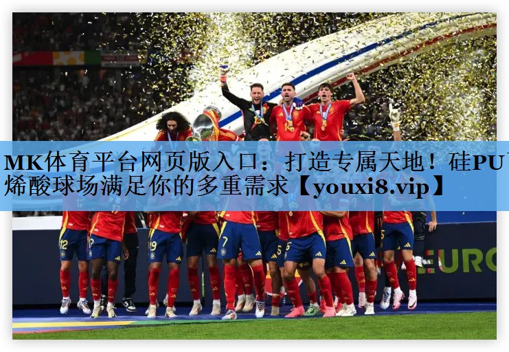 MK体育平台网页版入口：打造专属天地！硅PU丙烯酸球场满足你的多重需求