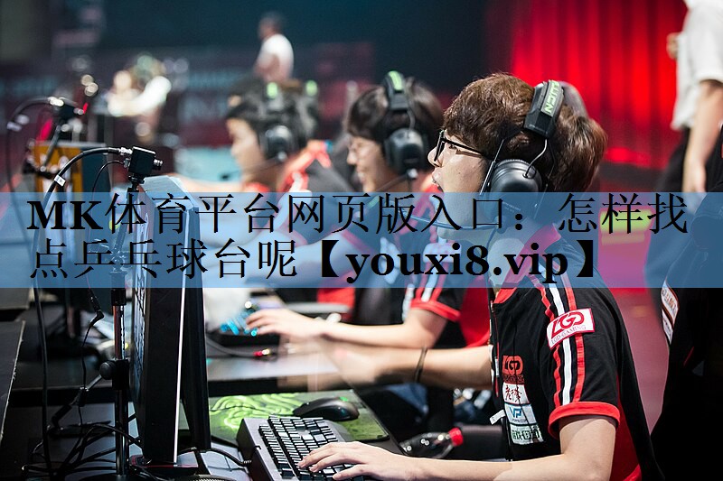 MK体育平台网页版入口：怎样找点乒乓球台呢
