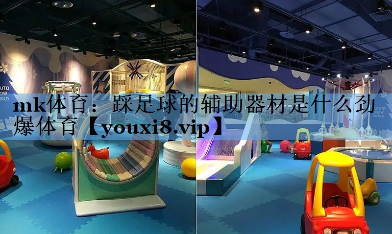 mk体育：踩足球的辅助器材是什么劲爆体育