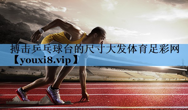 搏击乒乓球台的尺寸大发体育足彩网