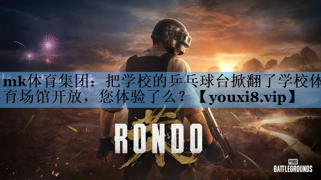 mk体育集团：把学校的乒乓球台掀翻了学校体育场馆开放，您体验了么？