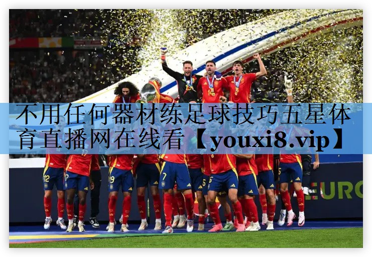 不用任何器材练足球技巧五星体育直播网在线看