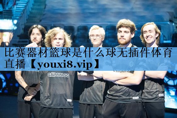 比赛器材篮球是什么球无插件体育直播