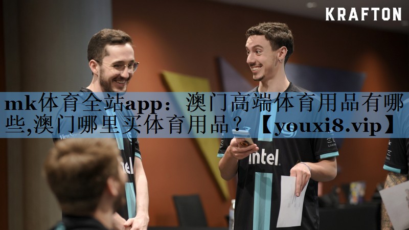 mk体育全站app：澳门高端体育用品有哪些,澳门哪里买体育用品？