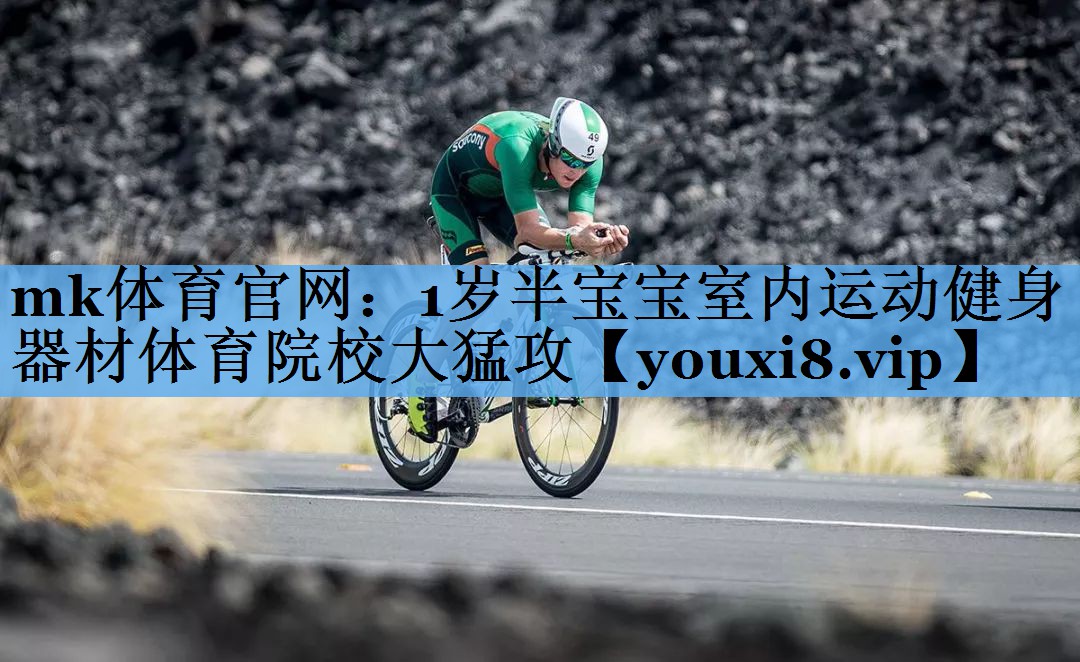 mk体育官网：1岁半宝宝室内运动健身器材体育院校大猛攻