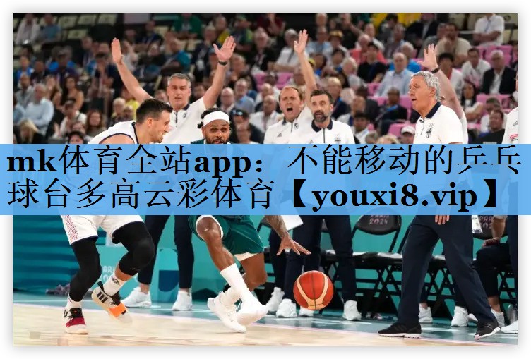 mk体育全站app：不能移动的乒乓球台多高云彩体育