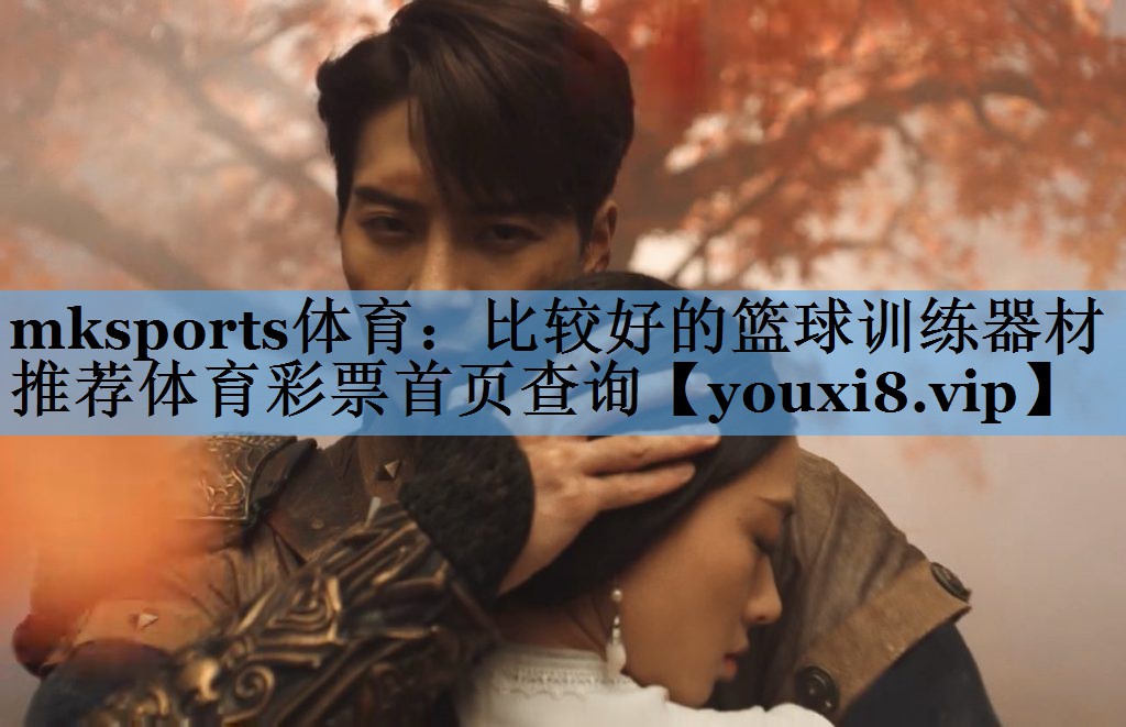 mksports体育：比较好的篮球训练器材推荐体育彩票首页查询
