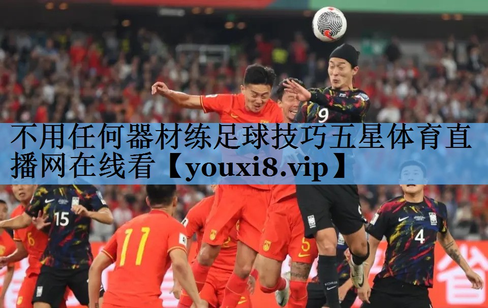 不用任何器材练足球技巧五星体育直播网在线看