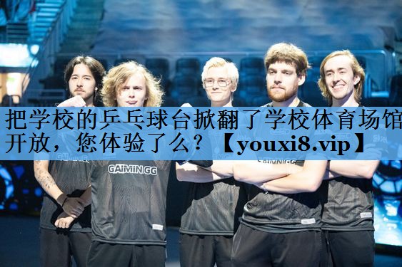 把学校的乒乓球台掀翻了学校体育场馆开放，您体验了么？