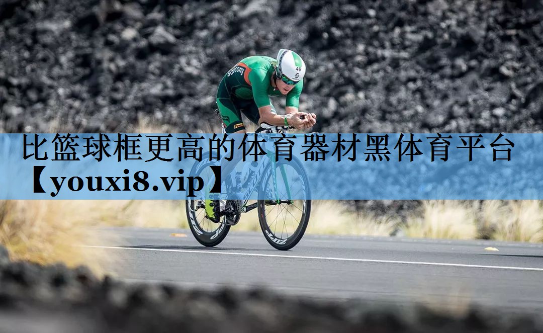 比篮球框更高的体育器材黑体育平台