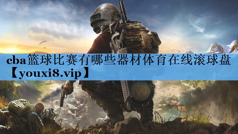 cba篮球比赛有哪些器材体育在线滚球盘