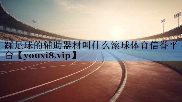 踩足球的辅助器材叫什么滚球体育信誉平台
