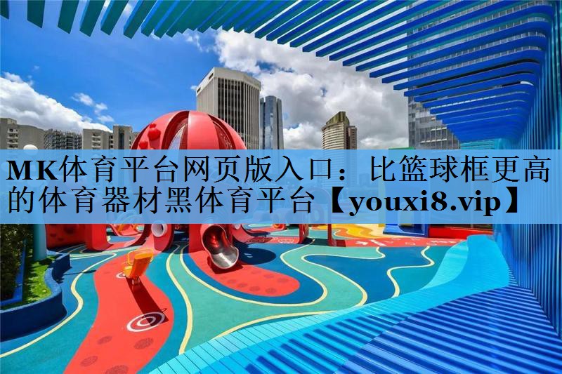 MK体育平台网页版入口：比篮球框更高的体育器材黑体育平台