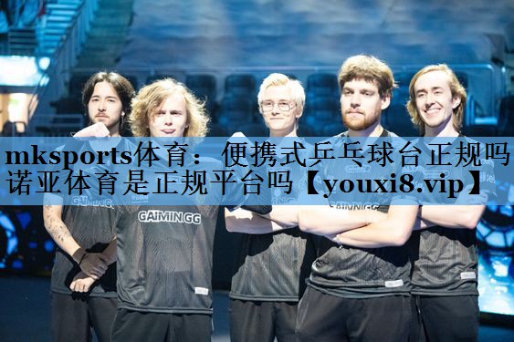 mksports体育：便携式乒乓球台正规吗诺亚体育是正规平台吗