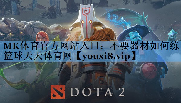 MK体育官方网站入口：不要器材如何练篮球天天体育网