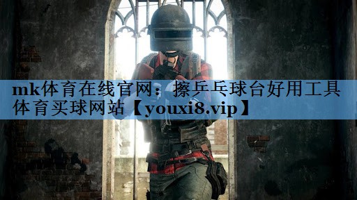 mk体育在线官网：擦乒乓球台好用工具体育买球网站