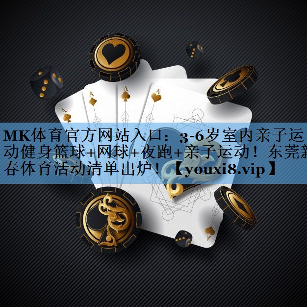 MK体育官方网站入口：3-6岁室内亲子运动健身篮球+网球+夜跑+亲子运动！东莞新春体育活动清单出炉！