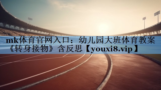 mk体育官网入口：幼儿园大班体育教案《转身接物》含反思