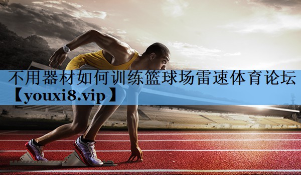 不用器材如何训练篮球场雷速体育论坛