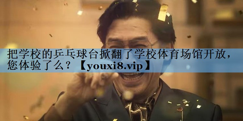 把学校的乒乓球台掀翻了学校体育场馆开放，您体验了么？