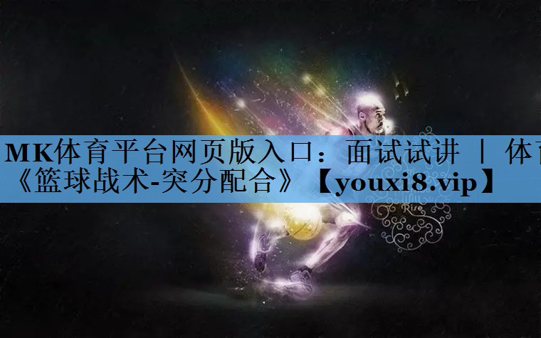 MK体育平台网页版入口：面试试讲 ｜ 体育《篮球战术-突分配合》