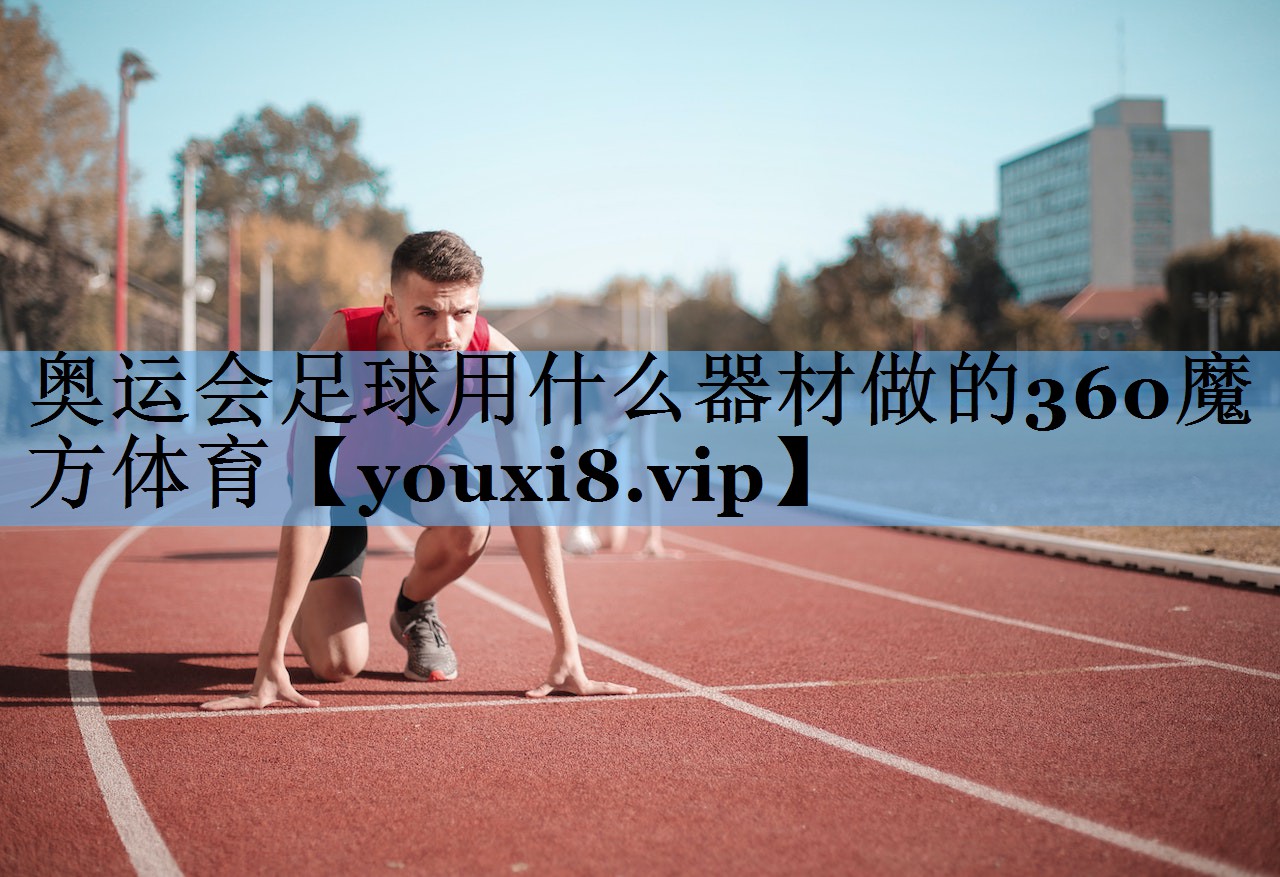 奥运会足球用什么器材做的360魔方体育