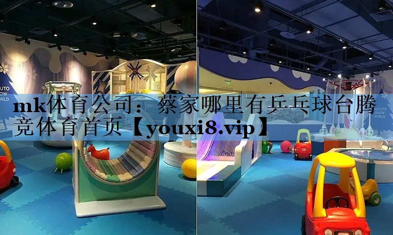 mk体育公司：蔡家哪里有乒乓球台腾竞体育首页