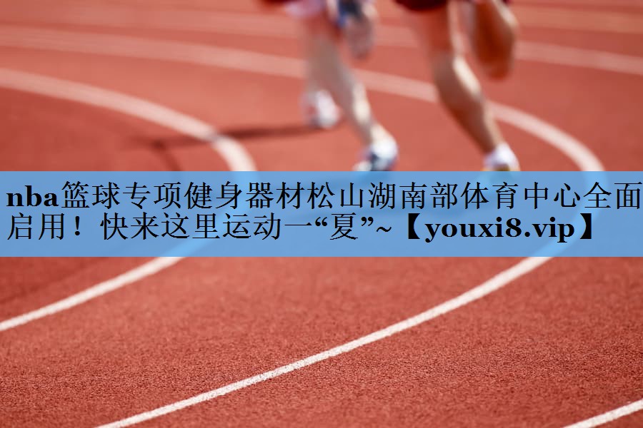 nba篮球专项健身器材松山湖南部体育中心全面启用！快来这里运动一“夏”~