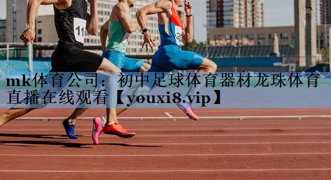 mk体育公司：初中足球体育器材龙珠体育直播在线观看