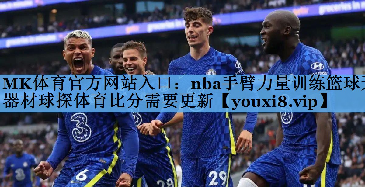 MK体育官方网站入口：nba手臂力量训练篮球无器材球探体育比分需要更新