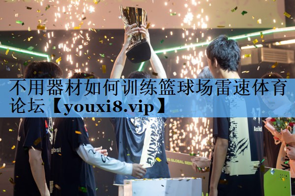 不用器材如何训练篮球场雷速体育论坛