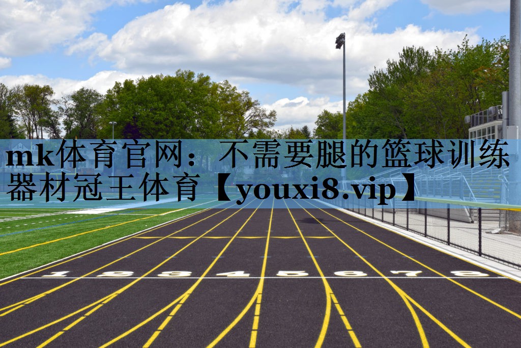 mk体育官网：不需要腿的篮球训练器材冠王体育
