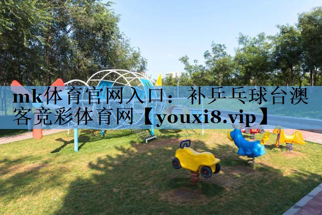 mk体育官网入口：补乒乓球台澳客竞彩体育网