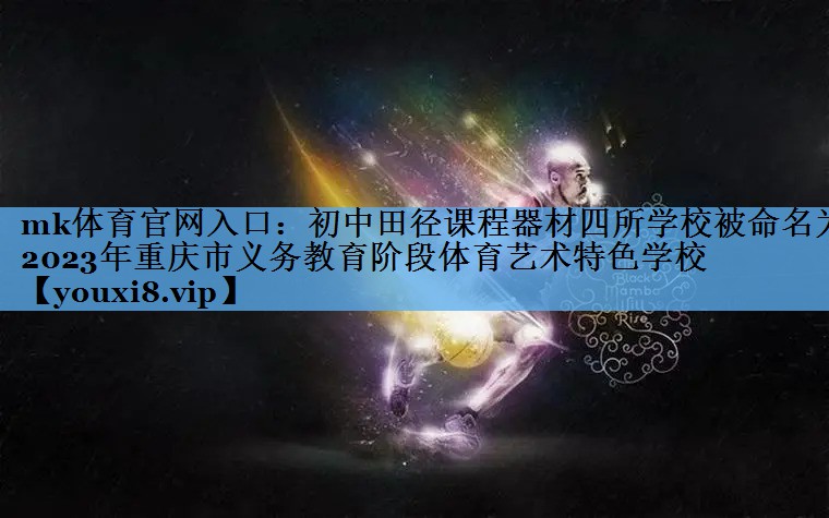 mk体育官网入口：初中田径课程器材四所学校被命名为2023年重庆市义务教育阶段体育艺术特色学校