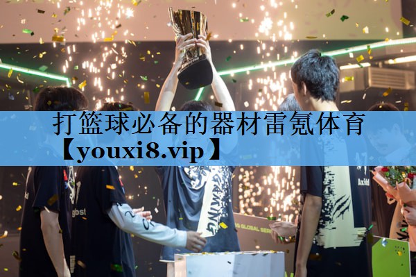 打篮球必备的器材雷氪体育