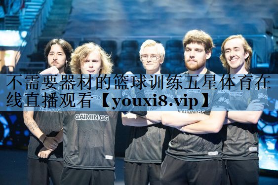 不需要器材的篮球训练五星体育在线直播观看