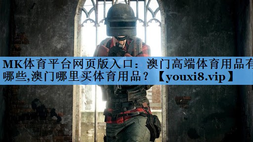 MK体育平台网页版入口：澳门高端体育用品有哪些,澳门哪里买体育用品？