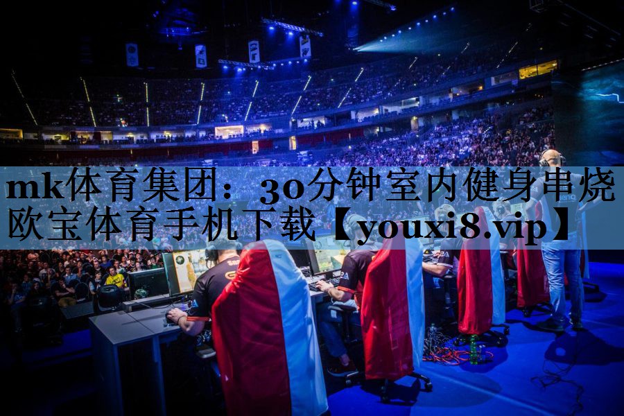 mk体育集团：30分钟室内健身串烧欧宝体育手机下载