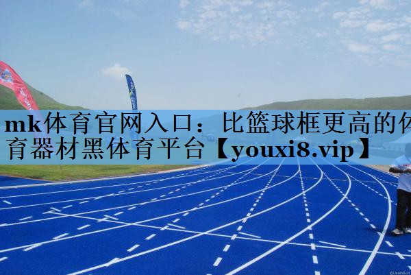 mk体育官网入口：比篮球框更高的体育器材黑体育平台